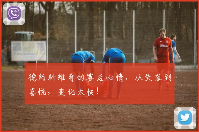 德约科维奇的赛后心情，从失落到喜悦，变化太快！