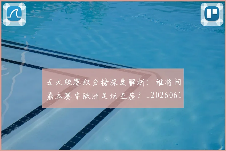 五大联赛积分榜深度解析：谁将问鼎本赛季欧洲足坛王座？_20260611141758