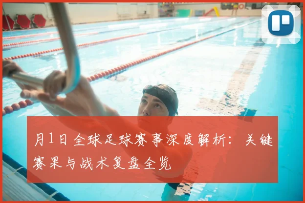 月1日全球足球赛事深度解析：关键赛果与战术复盘全览