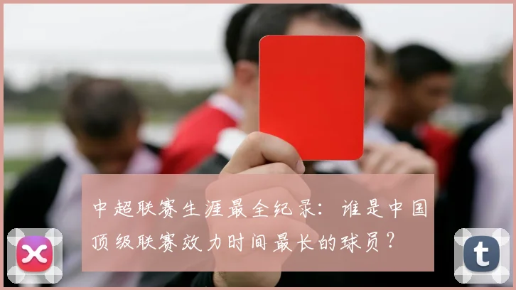 中超联赛生涯最全纪录：谁是中国顶级联赛效力时间最长的球员？