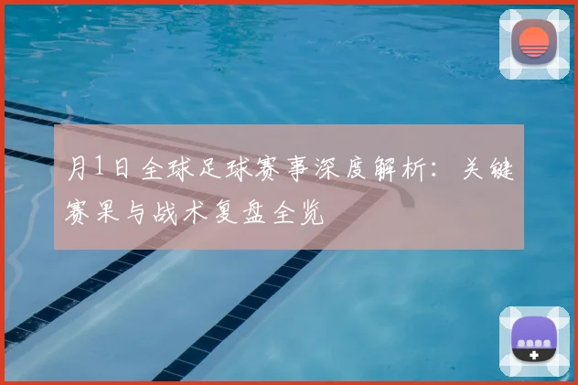 月1日全球足球赛事深度解析：关键赛果与战术复盘全览
